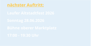 nächster Auftritt: Laufer Altstadtfest 2026 Sonntag 28.06.2026 Bühne oberer Marktplatz 17:00 - 19:30 Uhr